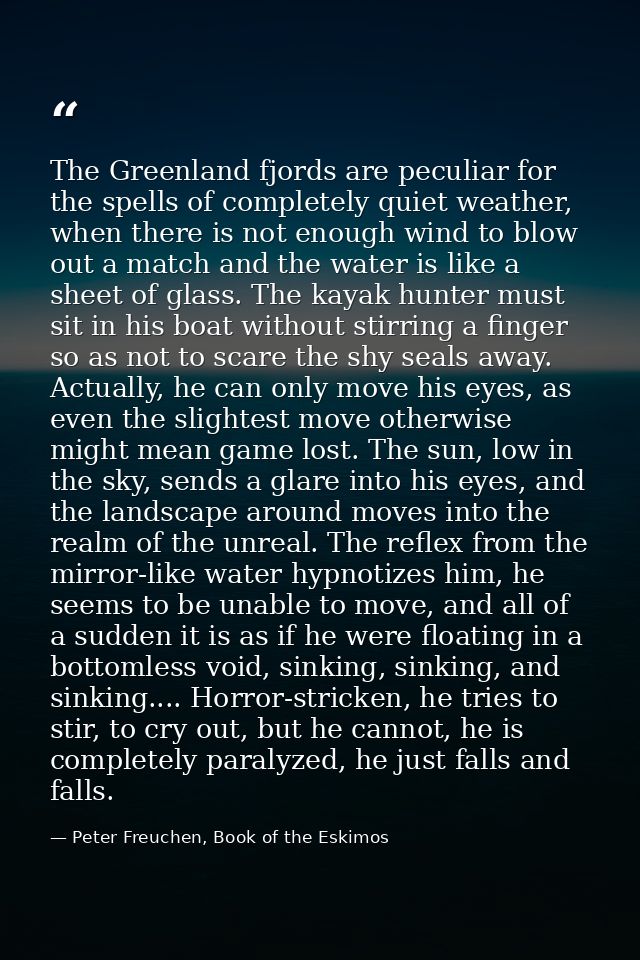 The Greenland fjords are peculiar for the spells of completely quiet weather, when there is not enough wind to blow out  — Peter Freuchen, Book of the Eskimos