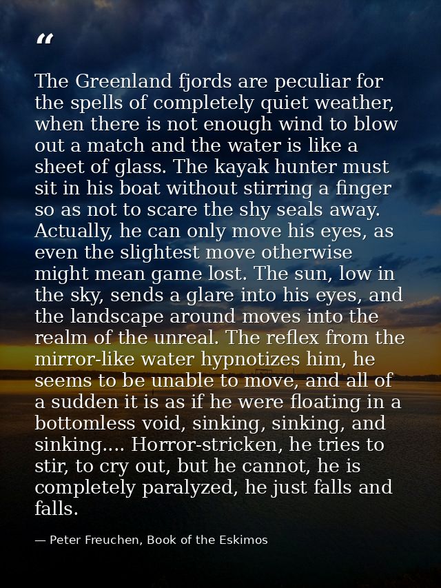 The Greenland fjords are peculiar for the spells of completely quiet weather, when there is not enough wind to blow out  — Peter Freuchen, Book of the Eskimos