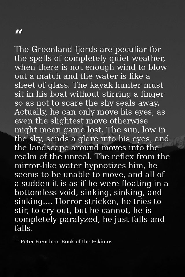 The Greenland fjords are peculiar for the spells of completely quiet weather, when there is not enough wind to blow out  — Peter Freuchen, Book of the Eskimos