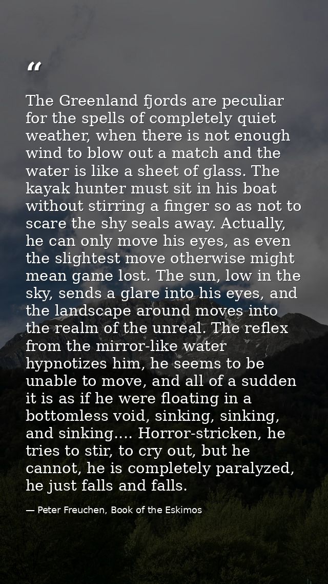 The Greenland fjords are peculiar for the spells of completely quiet weather, when there is not enough wind to blow out  — Peter Freuchen, Book of the Eskimos