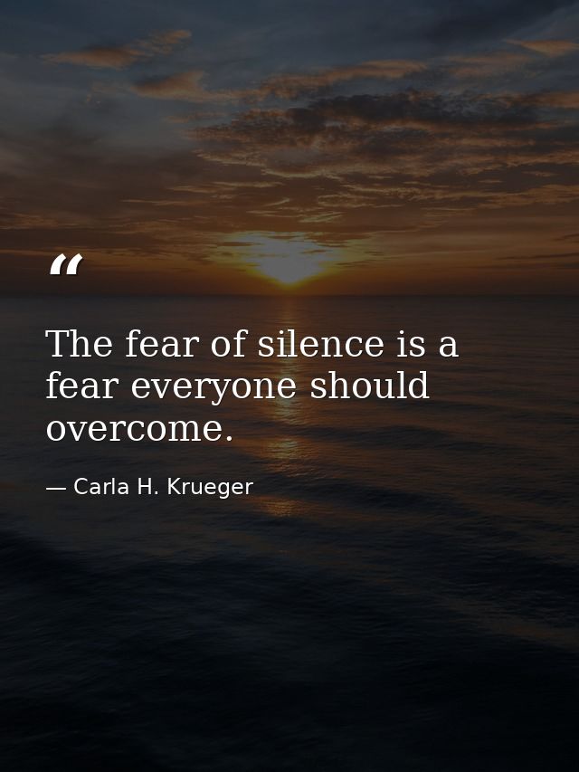 The fear of silence is a fear everyone should overcome. — Carla H. Krueger