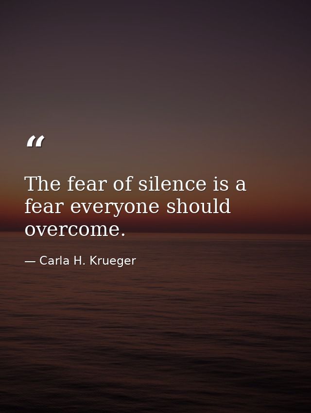 The fear of silence is a fear everyone should overcome. — Carla H. Krueger