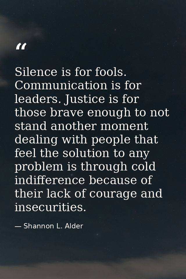 Silence is for fools. Communication is for leaders. Justice is for those brave enough to not stand another moment dealin — Shannon L. Alder