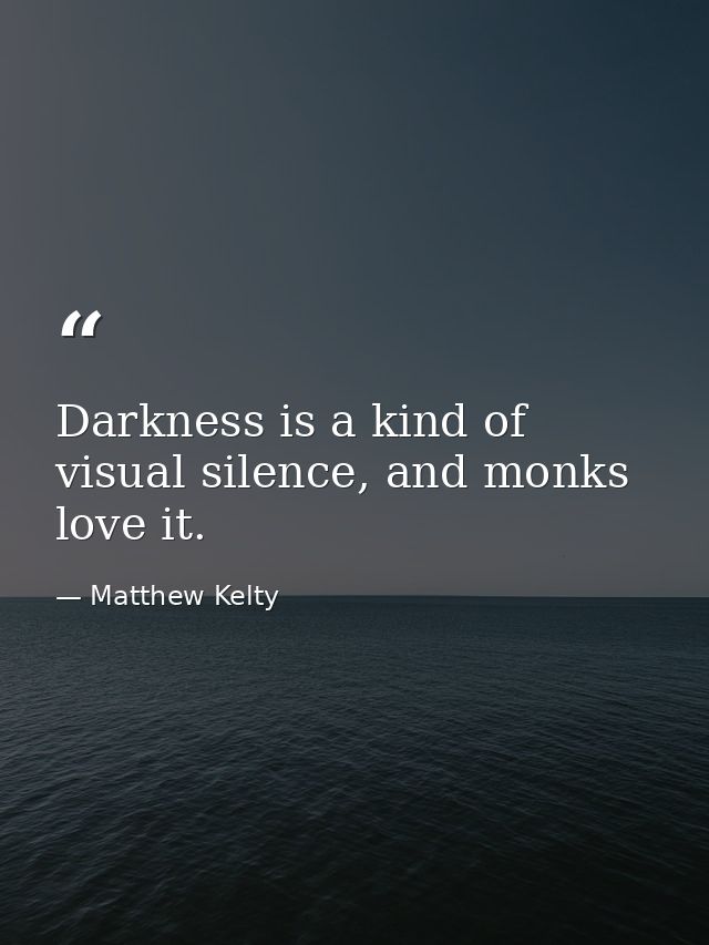Darkness is a kind of visual silence, and monks love it. — Matthew Kelty