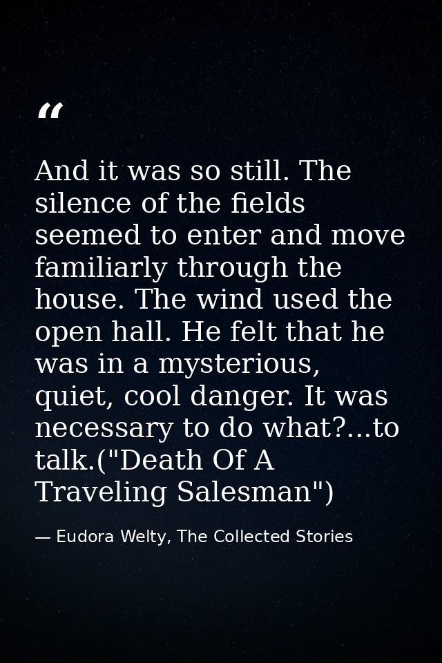 And it was so still. The silence of the fields seemed to enter and move familiarly through the house. The wind used the  — Eudora Welty, The Collected Stories