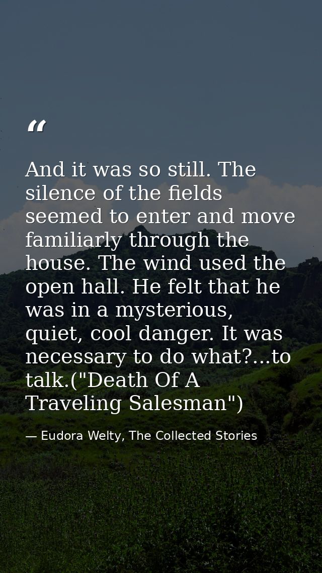 And it was so still. The silence of the fields seemed to enter and move familiarly through the house. The wind used the  — Eudora Welty, The Collected Stories