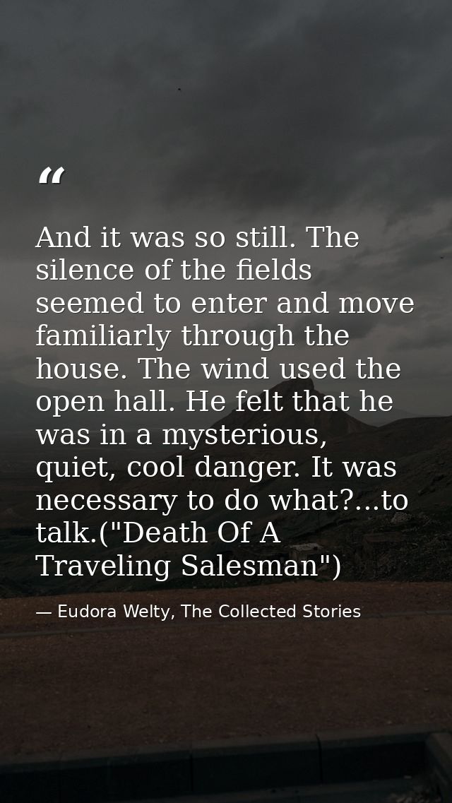 And it was so still. The silence of the fields seemed to enter and move familiarly through the house. The wind used the  — Eudora Welty, The Collected Stories