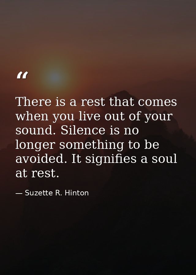 There is a rest that comes when you live out of your sound. Silence is no longer something to be avoided. It signifies a — Suzette R. Hinton