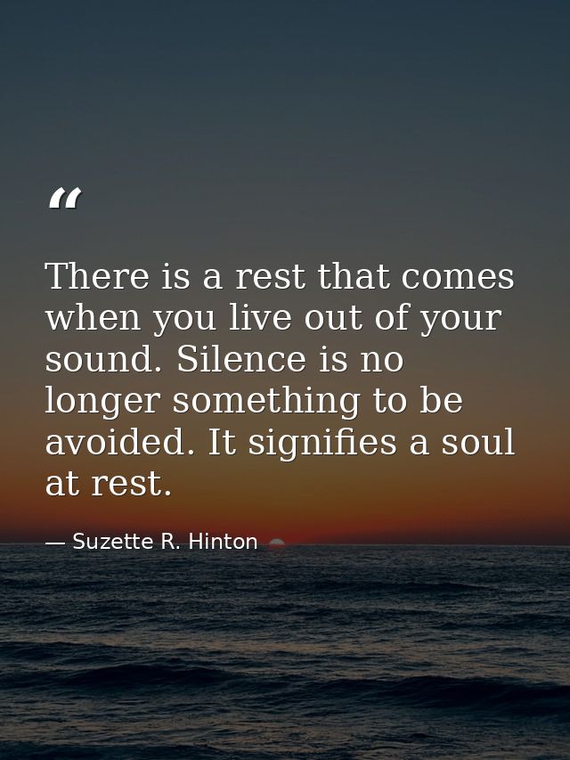 There is a rest that comes when you live out of your sound. Silence is no longer something to be avoided. It signifies a — Suzette R. Hinton