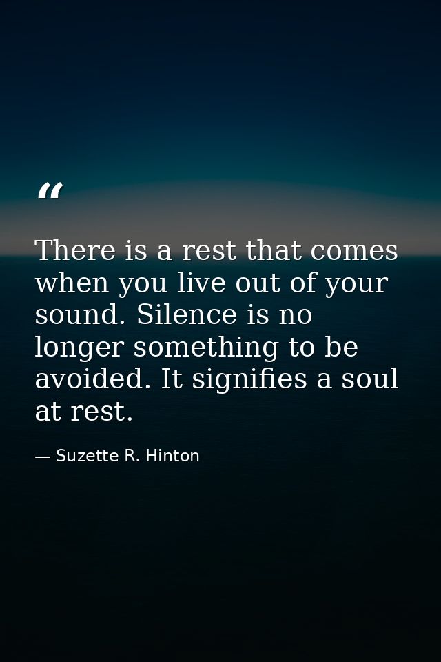 There is a rest that comes when you live out of your sound. Silence is no longer something to be avoided. It signifies a — Suzette R. Hinton