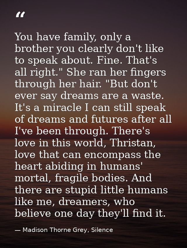 You have family, only a brother you clearly don't like to speak about. Fine. That's all right." She ran her fingers thro — Madison Thorne Grey, Silence