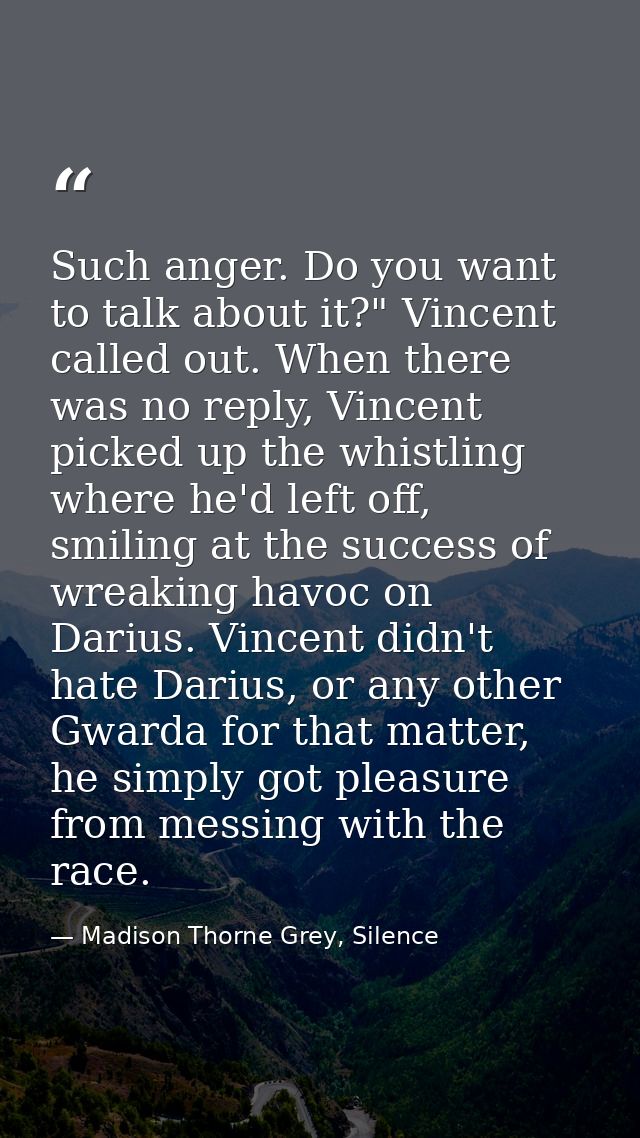 Such anger. Do you want to talk about it?" Vincent called out. When there was no reply, Vincent picked up the whistling  — Madison Thorne Grey, Silence