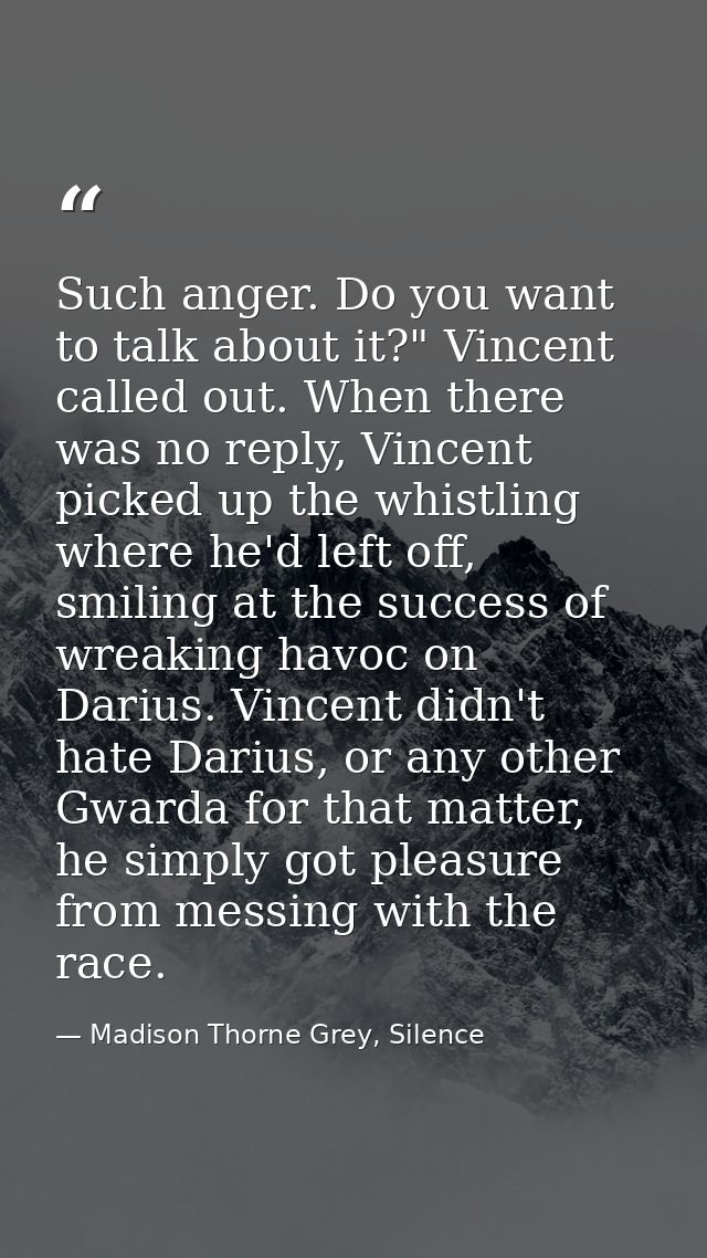 Such anger. Do you want to talk about it?" Vincent called out. When there was no reply, Vincent picked up the whistling  — Madison Thorne Grey, Silence