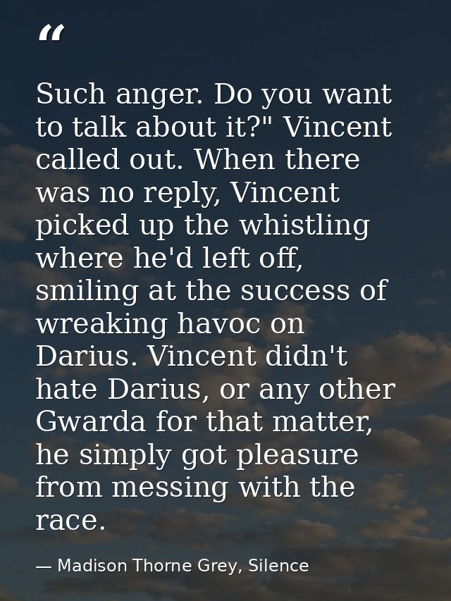 Such anger. Do you want to talk about it?" Vincent called out. When there was no reply, Vincent picked up the whistling  — Madison Thorne Grey, Silence