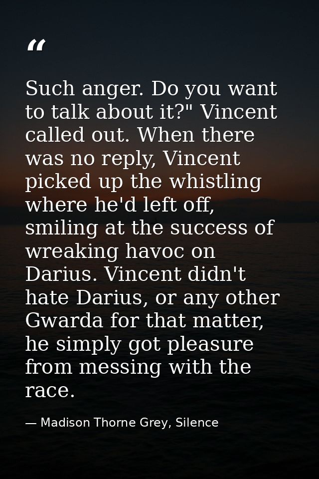 Such anger. Do you want to talk about it?" Vincent called out. When there was no reply, Vincent picked up the whistling  — Madison Thorne Grey, Silence