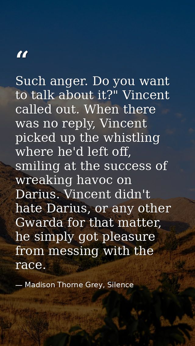 Such anger. Do you want to talk about it?" Vincent called out. When there was no reply, Vincent picked up the whistling  — Madison Thorne Grey, Silence