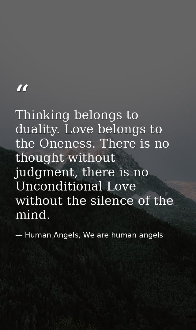 Thinking belongs to duality. Love belongs to the Oneness. There is no thought without judgment, there is no Unconditiona — Human Angels, We are human angels