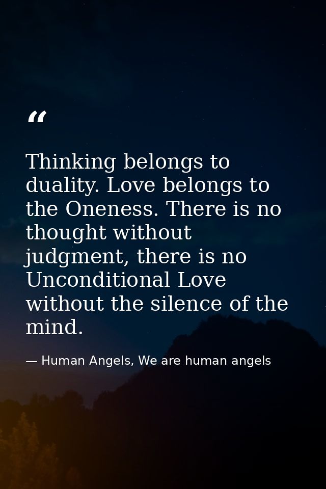 Thinking belongs to duality. Love belongs to the Oneness. There is no thought without judgment, there is no Unconditiona — Human Angels, We are human angels