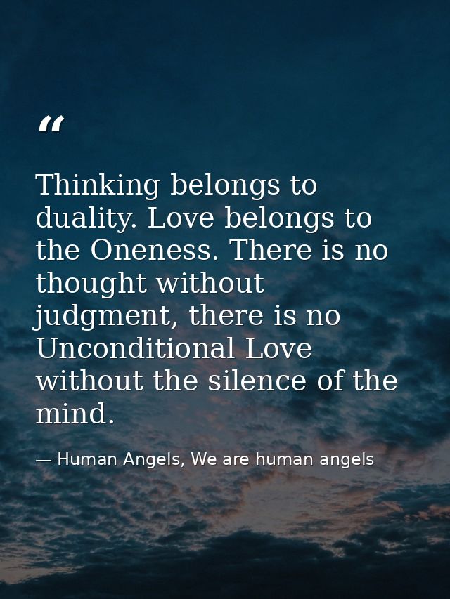 Thinking belongs to duality. Love belongs to the Oneness. There is no thought without judgment, there is no Unconditiona — Human Angels, We are human angels