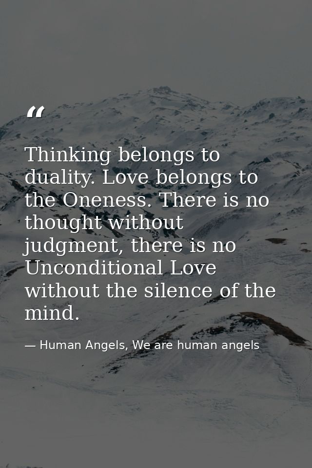 Thinking belongs to duality. Love belongs to the Oneness. There is no thought without judgment, there is no Unconditiona — Human Angels, We are human angels