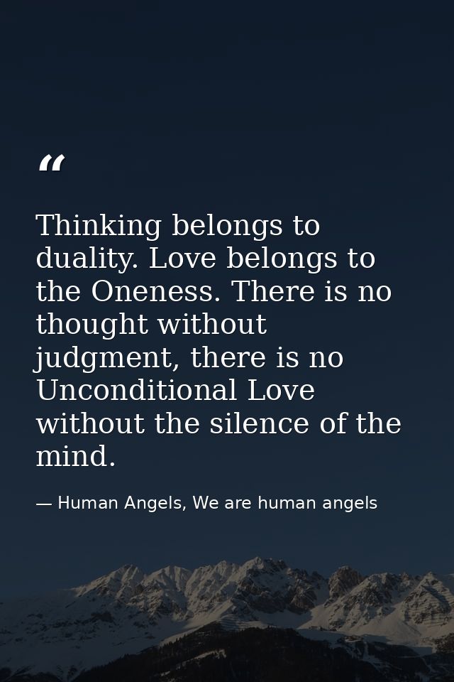 Thinking belongs to duality. Love belongs to the Oneness. There is no thought without judgment, there is no Unconditiona — Human Angels, We are human angels