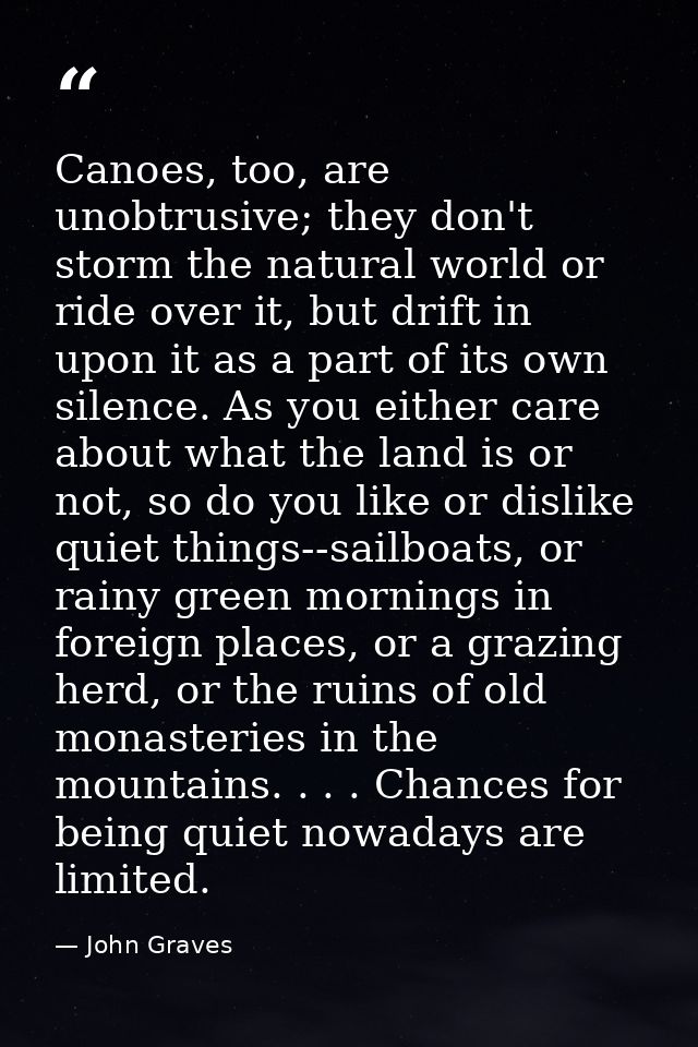 Canoes, too, are unobtrusive; they don't storm the natural world or ride over it, but drift in upon it as a part of its  — John Graves