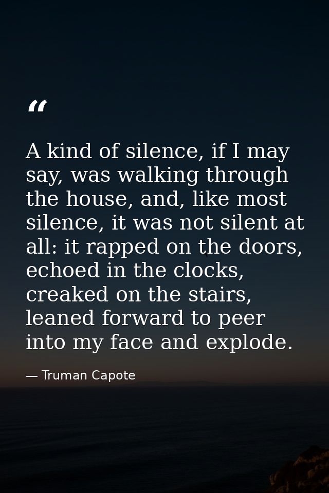 A kind of silence, if I may say, was walking through the house, and, like most silence, it was not silent at all: it rap — Truman Capote