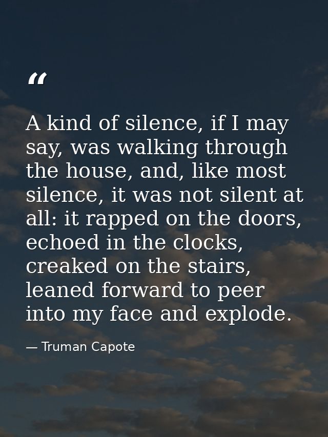 A kind of silence, if I may say, was walking through the house, and, like most silence, it was not silent at all: it rap — Truman Capote