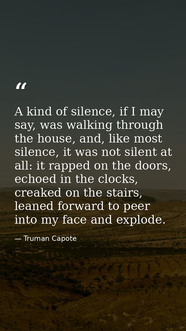 A kind of silence, if I may say, was walking through the house, and, like most silence, it was not silent at all: it rap — Truman Capote