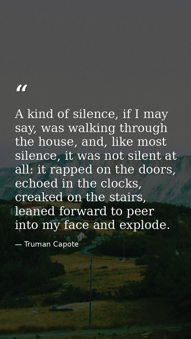 A kind of silence, if I may say, was walking through the house, and, like most silence, it was not silent at all: it rap — Truman Capote