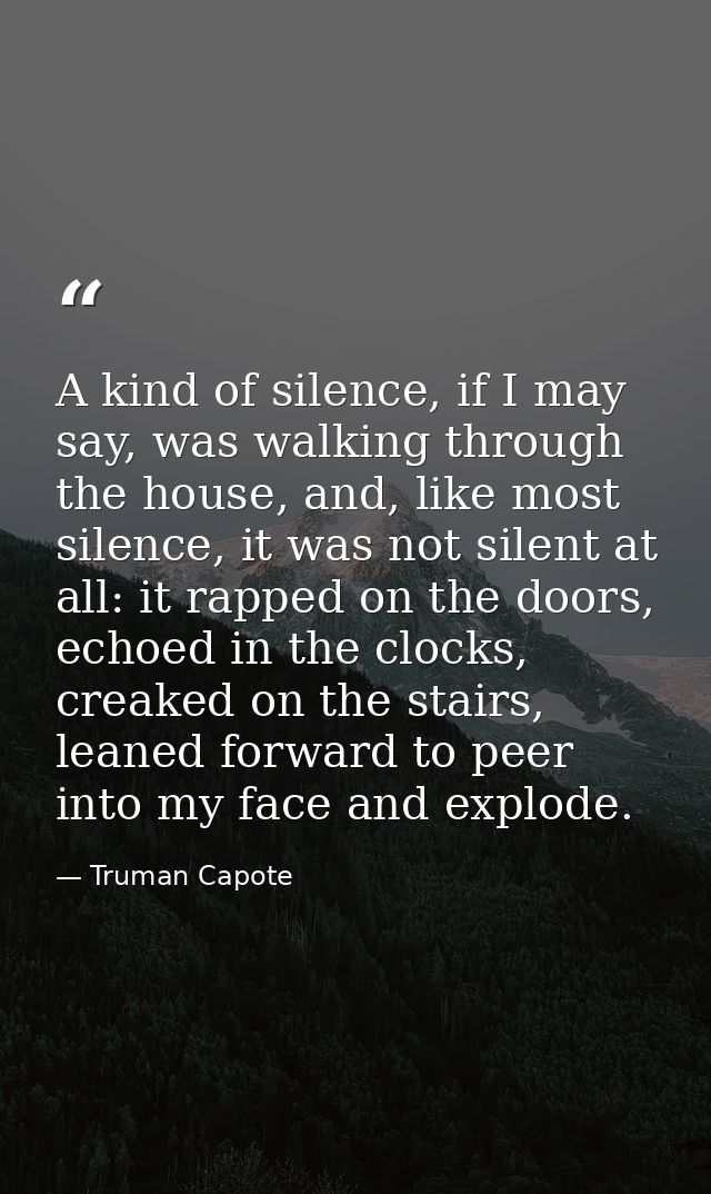 A kind of silence, if I may say, was walking through the house, and, like most silence, it was not silent at all: it rap — Truman Capote