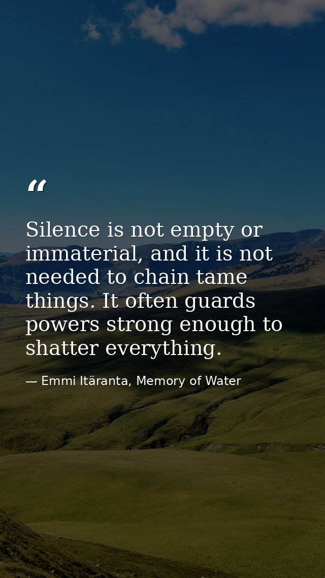 Silence is not empty or immaterial, and it is not needed to chain tame things. It often guards powers strong enough to s — Emmi Itäranta, Memory of Water