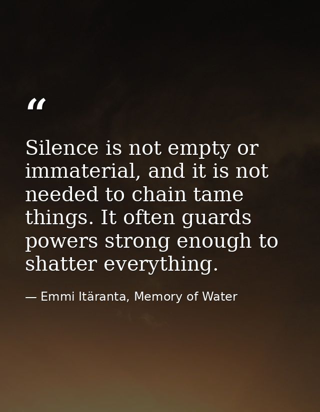 Silence is not empty or immaterial, and it is not needed to chain tame things. It often guards powers strong enough to s — Emmi Itäranta, Memory of Water