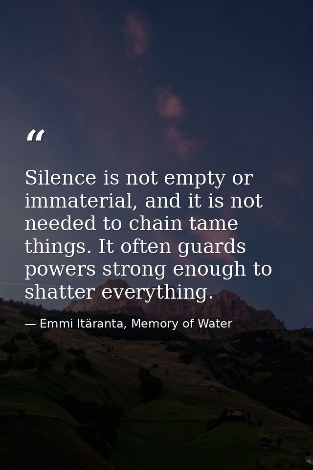 Silence is not empty or immaterial, and it is not needed to chain tame things. It often guards powers strong enough to s — Emmi Itäranta, Memory of Water