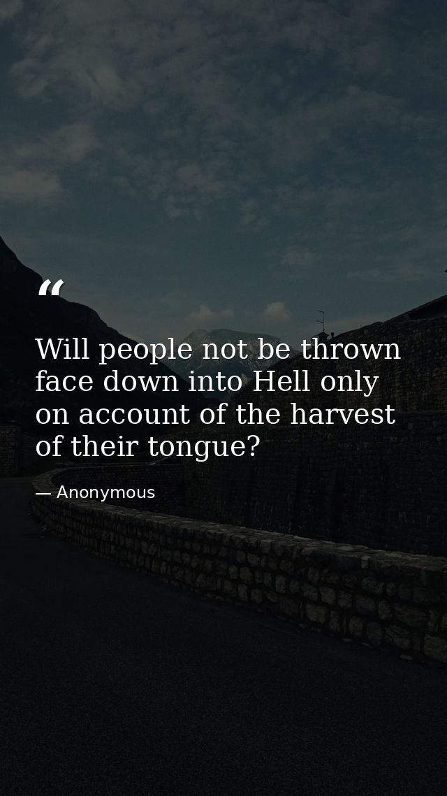 Will people not be thrown face down into Hell only on account of the harvest of their tongue? — Anonymous