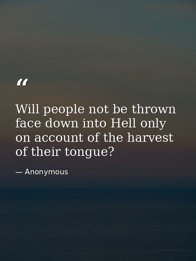 Will people not be thrown face down into Hell only on account of the harvest of their tongue? — Anonymous
