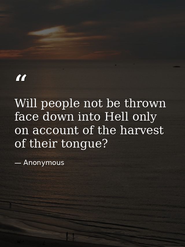 Will people not be thrown face down into Hell only on account of the harvest of their tongue? — Anonymous