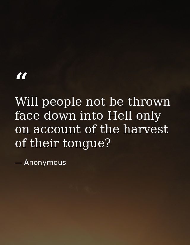 Will people not be thrown face down into Hell only on account of the harvest of their tongue? — Anonymous