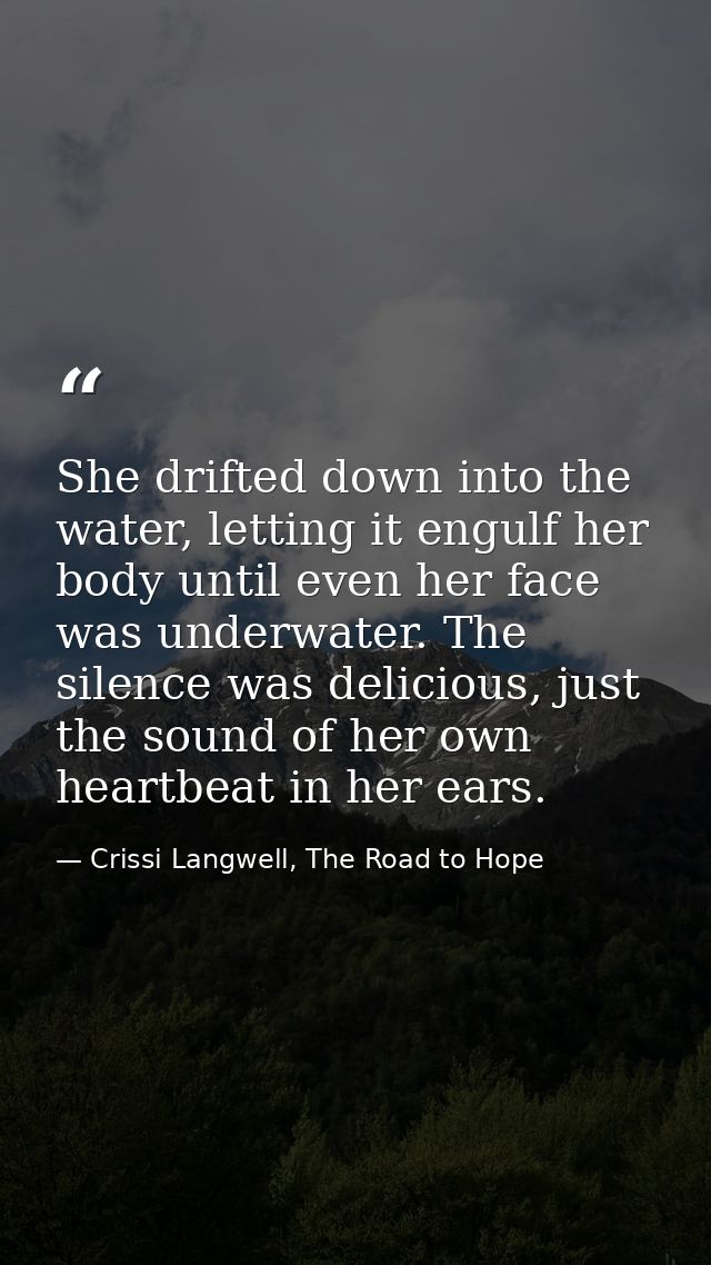 She drifted down into the water, letting it engulf her body until even her face was underwater. The silence was deliciou — Crissi Langwell, The Road to Hope