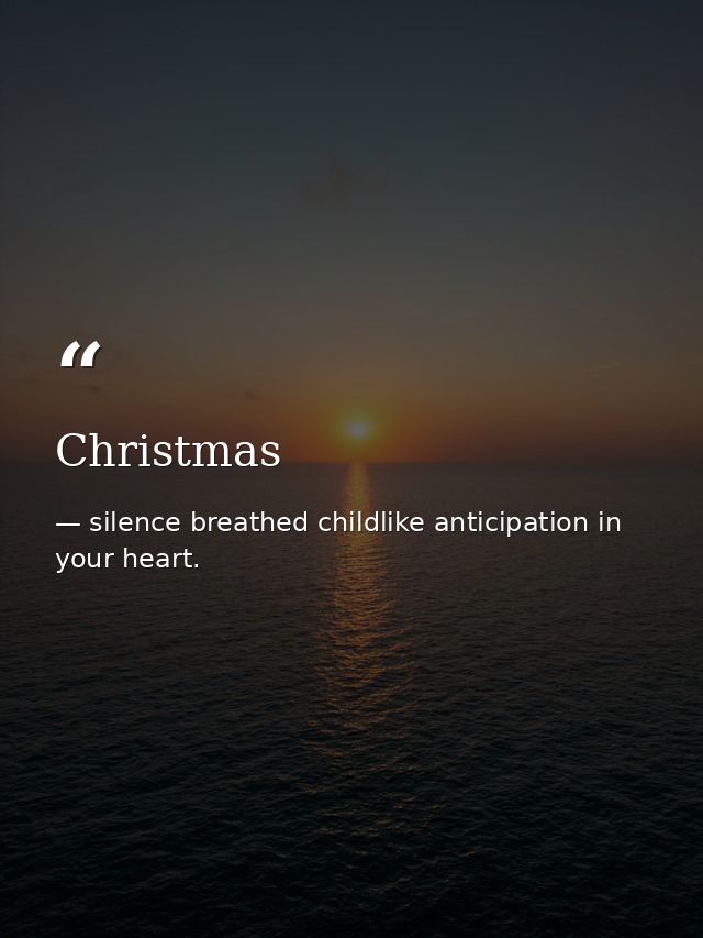 Christmas — silence breathed childlike anticipation in your heart.