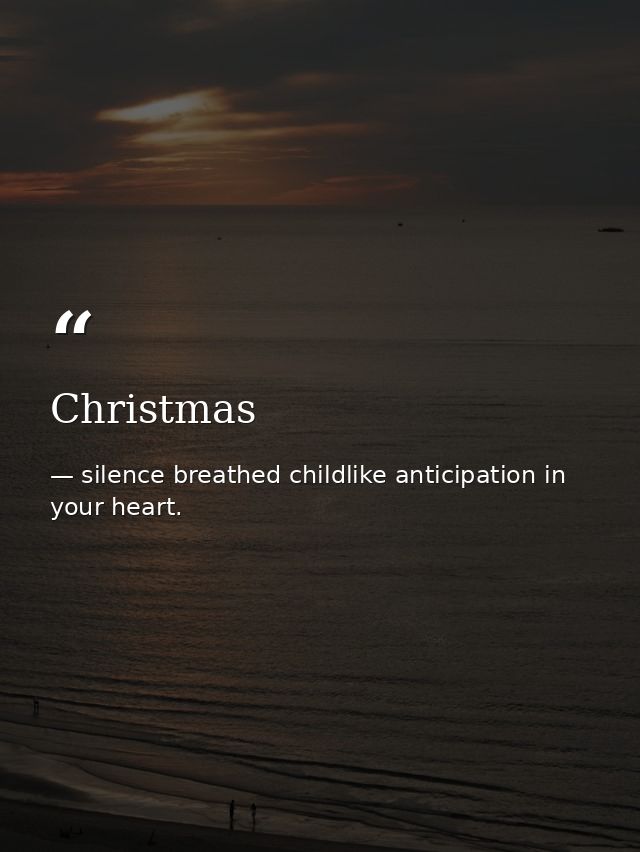 Christmas — silence breathed childlike anticipation in your heart.