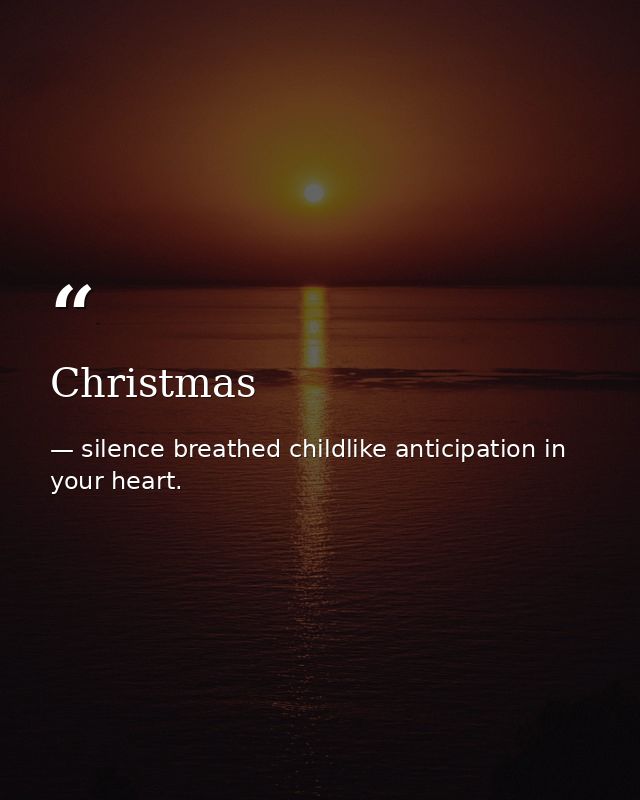 Christmas — silence breathed childlike anticipation in your heart.