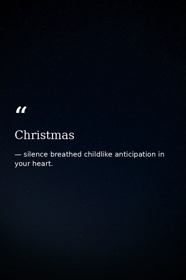 Christmas — silence breathed childlike anticipation in your heart.