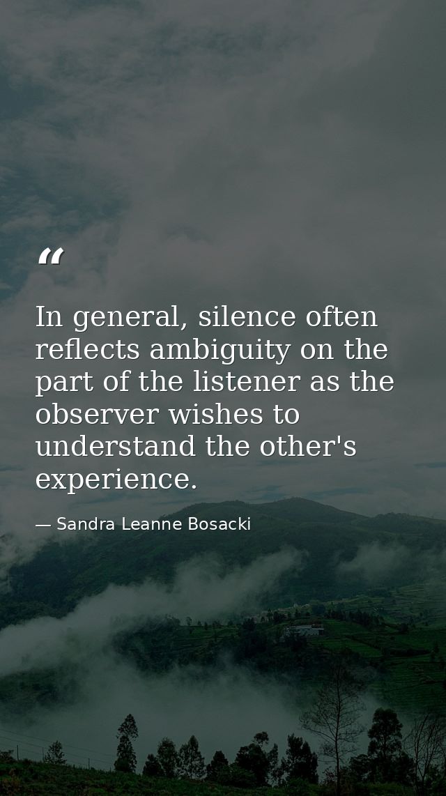 In general, silence often reflects ambiguity on the part of the listener as the observer wishes to understand the other' — Sandra Leanne Bosacki