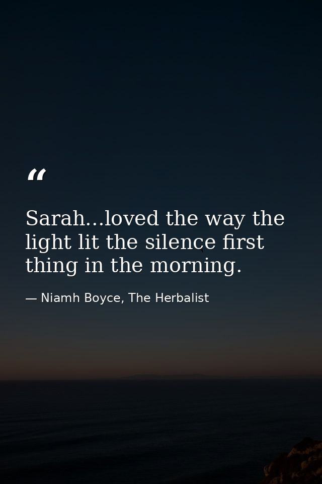 Sarah...loved the way the light lit the silence first thing in the morning. — Niamh Boyce, The Herbalist