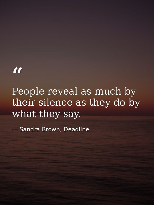 People reveal as much by their silence as they do by what they say. — Sandra Brown, Deadline