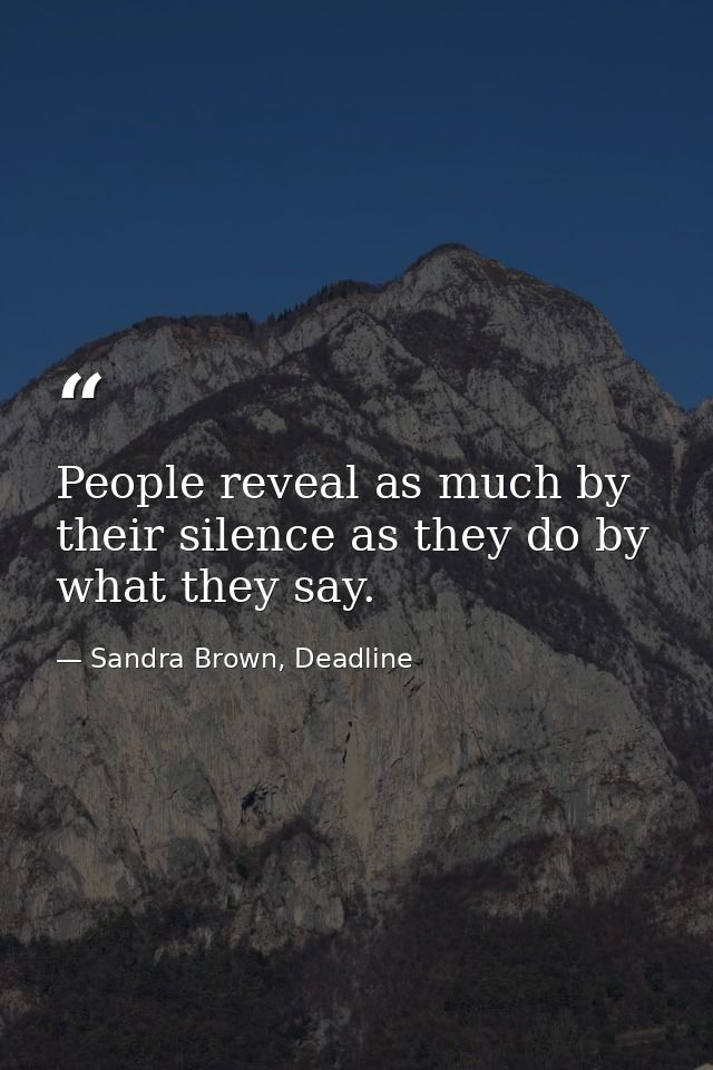 People reveal as much by their silence as they do by what they say. — Sandra Brown, Deadline