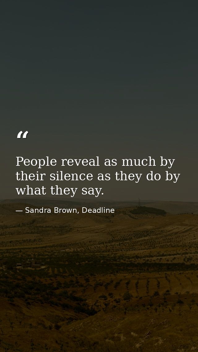People reveal as much by their silence as they do by what they say. — Sandra Brown, Deadline