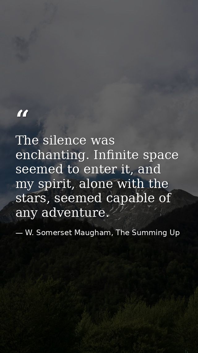 The silence was enchanting. Infinite space seemed to enter it, and my spirit, alone with the stars, seemed capable of an — W. Somerset Maugham, The Summing Up