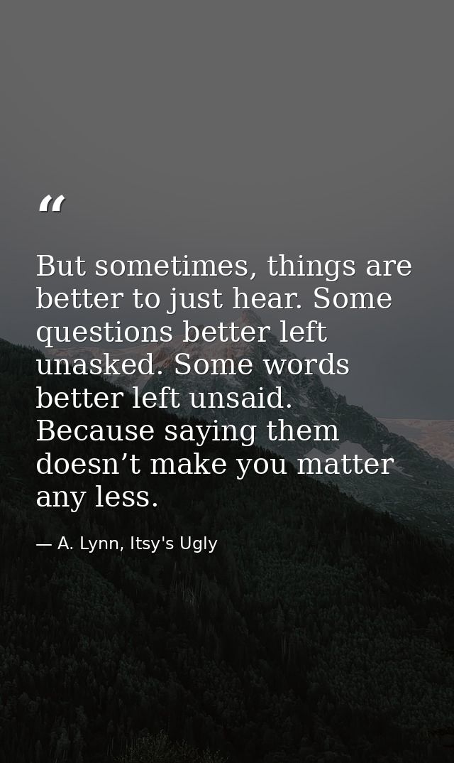 But sometimes, things are better to just hear. Some questions better left unasked. Some words better left unsaid. Becaus — A. Lynn, Itsy's Ugly